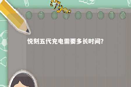 悦刻五代充电需要多长时间�？ 